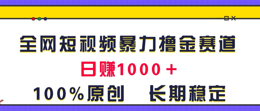 全网短视频暴力撸金赛道，日入1000＋！原创玩法，长期稳定-满月文化项目库