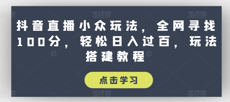 抖音直播小众玩法，全网寻找100分，轻松日入过百，玩法搭建教程-满月文化项目库