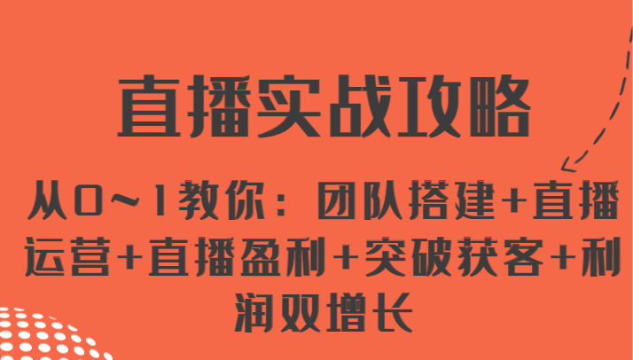 直播实战攻略 从0~1教你：团队搭建+直播运营+直播盈利+突破获客+利润双增长-满月文化项目库