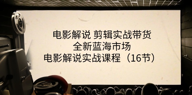 电影解说 剪辑实战带货全新蓝海市场，电影解说实战课程（16节）-满月文化项目库