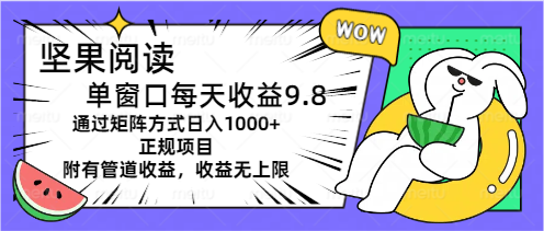 坚果阅读单窗口每天收益9.8通过矩阵方式日入1000+正规项目附有管道收益…-满月文化项目库