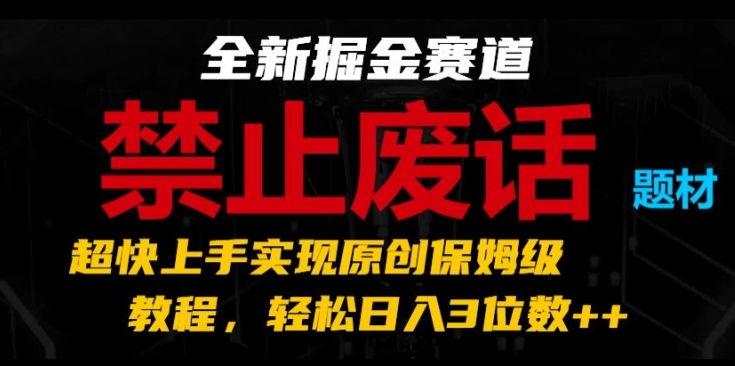 全新掘金赛道，禁止废话题材，超快上手实现原创保姆级教程，轻松日入3位数-满月文化项目库