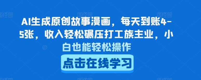 AI生成原创故事漫画，每天到账4-5张，收入轻松碾压打工族主业，小白也能轻松操作-满月文化项目库