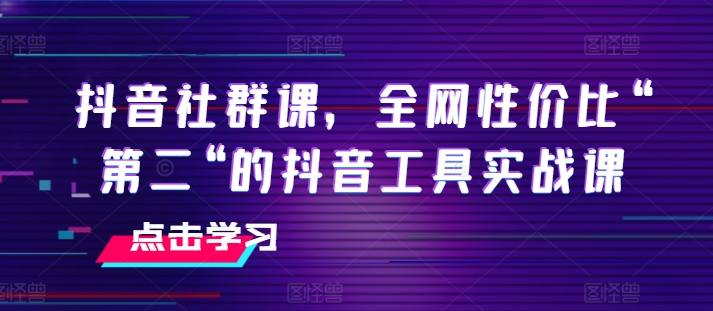 抖音社群课，全网性价比“第二“的抖音工具实战课-满月文化项目库