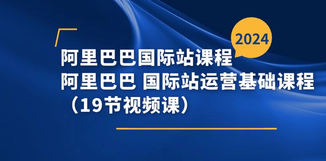 阿里巴巴-国际站课程，阿里巴巴 国际站运营基础课程（19节视频课）-满月文化项目库