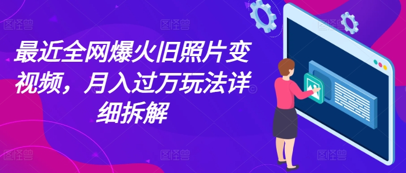 最近全网爆火旧照片变视频，月入过万玩法详细拆解-满月文化项目库