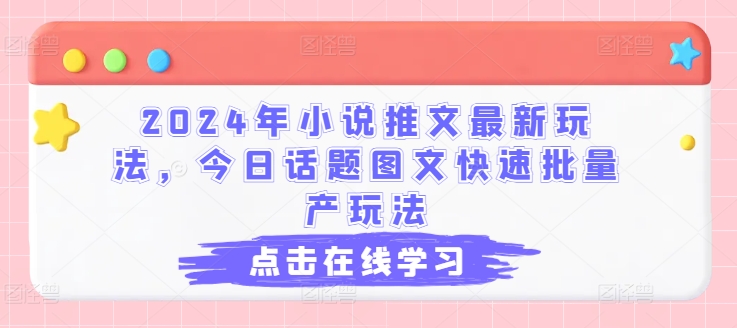 2024年小说推文最新玩法，今日话题图文快速批量产玩法-满月文化项目库