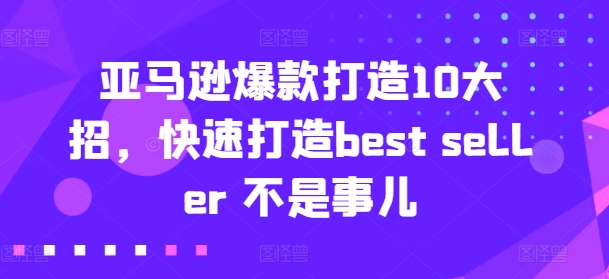 亚马逊爆款打造10大招，快速打造best seller 不是事儿-满月文化项目库