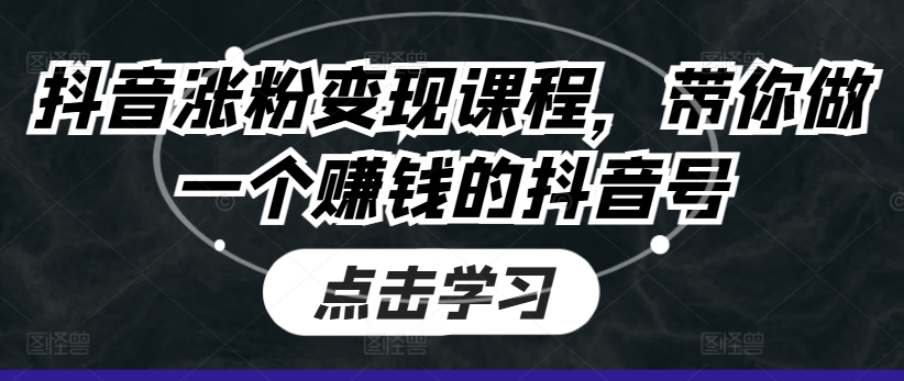 抖音涨粉变现课程，带你做一个赚钱的抖音号-满月文化项目库