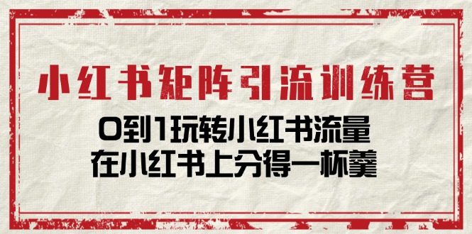 小红书矩阵引流训练营：0到1玩转小红书流量，在小红书上分得一杯羹-14节课-满月文化项目库