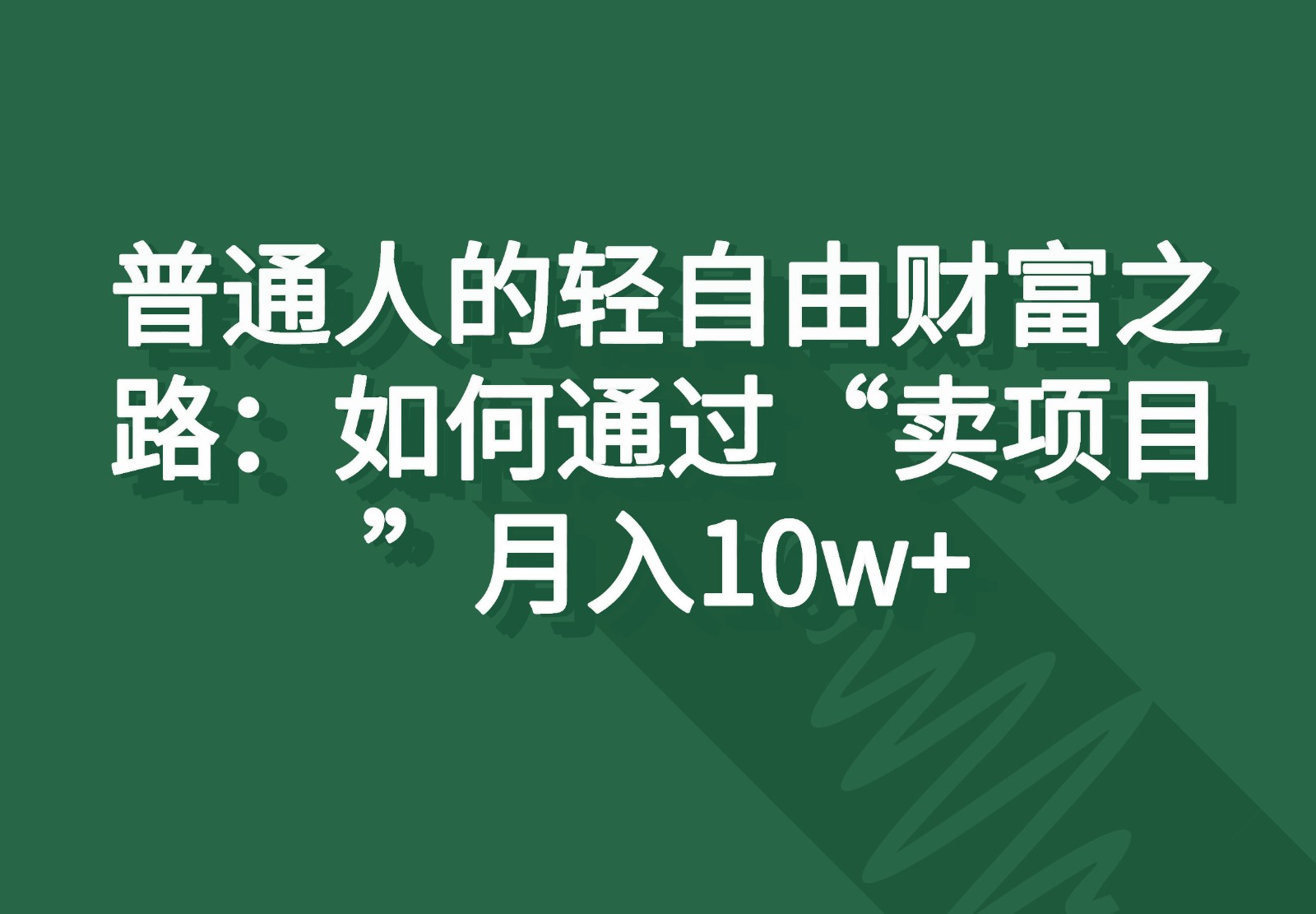 普通人的轻自由财富之路：如何通过“卖项目”月入10w+-满月文化项目库