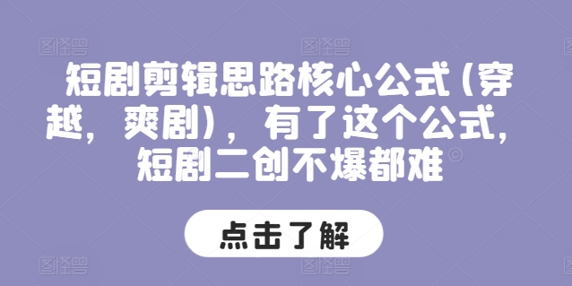 短剧剪辑思路核心公式(穿越，爽剧)，有了这个公式，短剧二创不爆都难-满月文化项目库