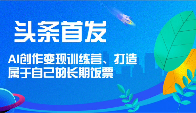 头条首发 AI创作变现训练营，打造属于自己的长期饭票-满月文化项目库