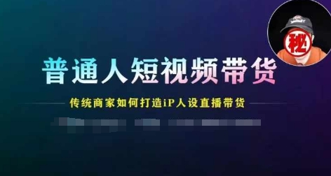 普通人短视频带货，传统商家如何打造IP人设直播带货-满月文化项目库