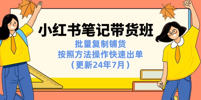 小红书笔记-带货班：批量复制铺货，按照方法操作快速出单（更新24年7月）-满月文化项目库