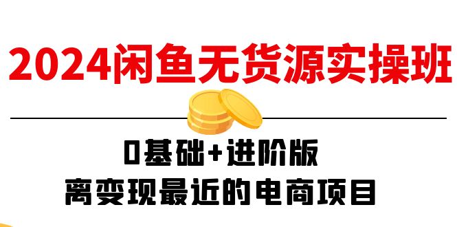 2024闲鱼无货源实操班：0基础+进阶版，离变现最近的电商项目（15节）-满月文化项目库