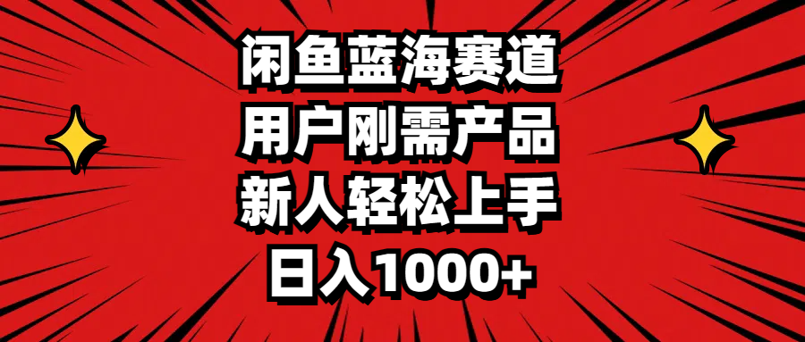 闲鱼蓝海赛道，用户刚需产品，新人轻松上手，日入1000+-满月文化项目库