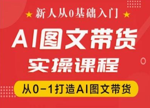 新人从0基础入门，抖音AI图文带货实操课程，从0-1打造AI图文带货-满月文化项目库