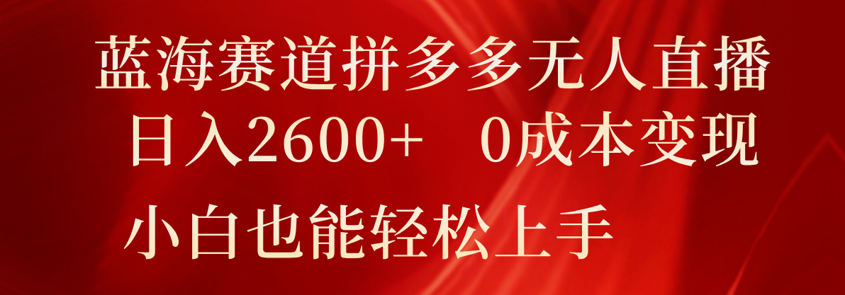 蓝海赛道拼多多无人直播，日入2600+，0成本变现，小白也能轻松上手-满月文化项目库