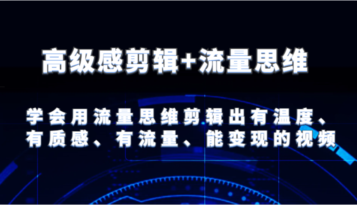 高级感剪辑+流量思维 学会用流量思维剪辑出有温度、有质感、有流量、能变现的视频-满月文化项目库