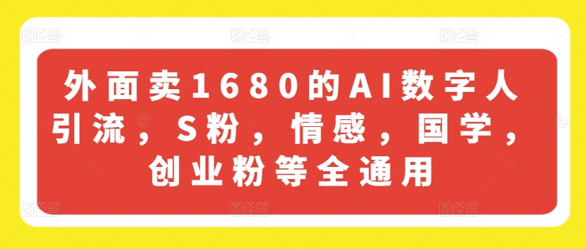 外面卖1680的AI数字人引流，S粉，情感，国学，创业粉等全通用-满月文化项目库