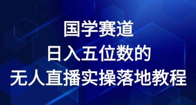 国学赛道-2024年日入五位数无人直播实操落地教程-满月文化项目库