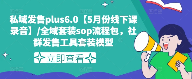 私域发售plus6.0【5月份线下课录音】/全域套装sop流程包，社群发售工具套装模型-满月文化项目库