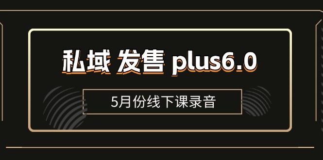 私域 发售 plus6.0【5月份线下课录音】/全域套装 sop流程包，社群发售…-满月文化项目库