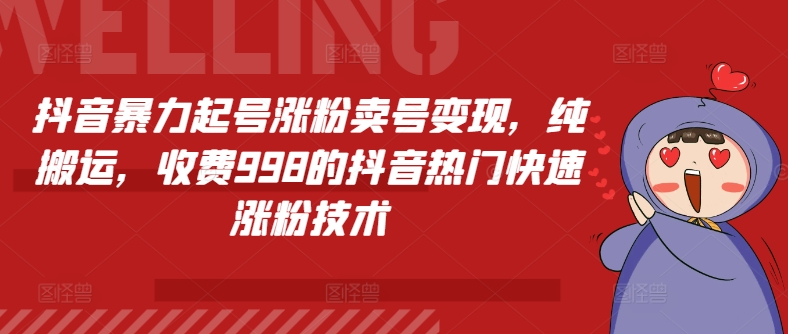 抖音暴力起号涨粉卖号变现，纯搬运，收费998的抖音热门快速涨粉技术-满月文化项目库