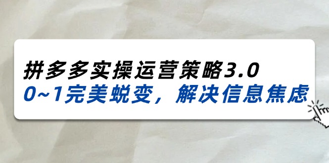 2024-2025拼多多实操运营策略3.0，0~1完美蜕变，解决信息焦虑（38节）-满月文化项目库