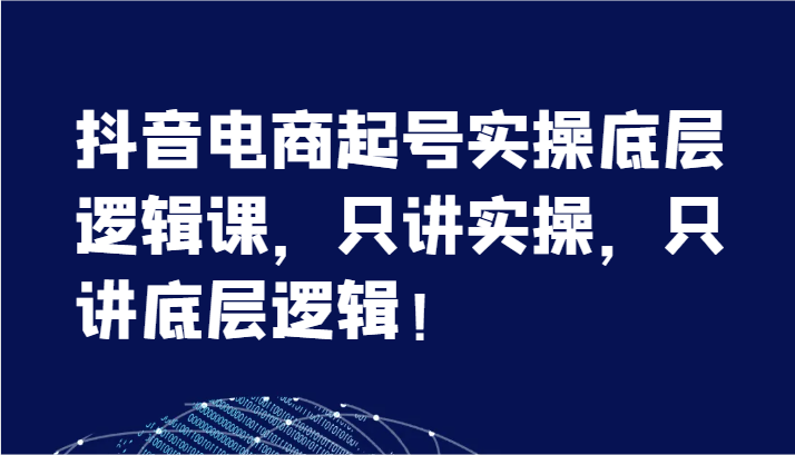 抖音电商起号实操底层逻辑课，只讲实操，只讲底层逻辑！（7节）-满月文化项目库