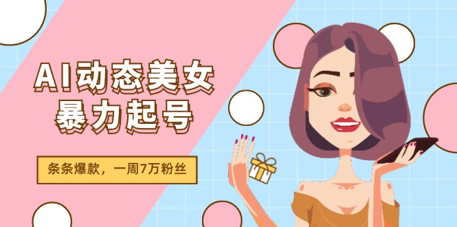 AI动态美女暴力起号2.0，新赛道原创作品，条条爆款，一周7万粉丝-满月文化项目库