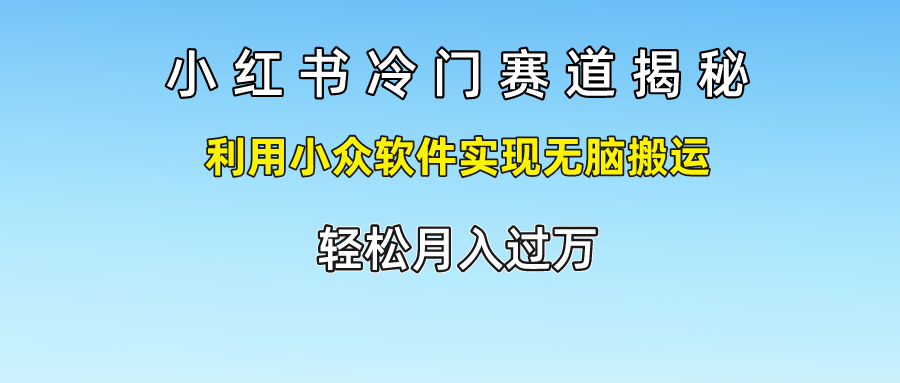 小红书冷门赛道揭秘,利用小众软件实现无脑搬运，轻松月入过万-满月文化项目库