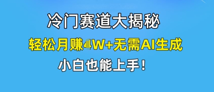 冷门赛道大揭秘，轻松月赚1W+无需AI生成，小白也能上手-满月文化项目库