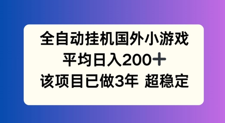 全自动挂机国外小游戏，平均日入200+，此项目已经做了3年 稳定持久-满月文化项目库