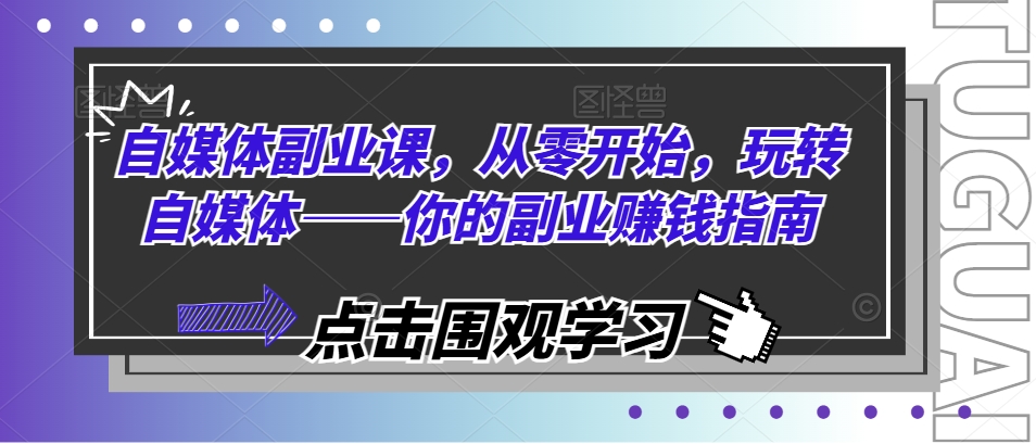 自媒体副业课，从零开始，玩转自媒体——你的副业赚钱指南-满月文化项目库