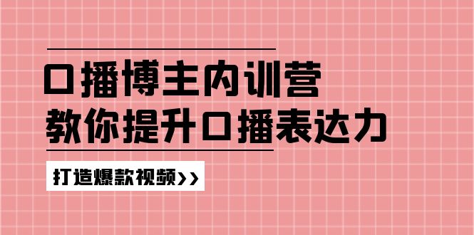 口播博主内训营：百万粉丝博主教你提升口播表达力，打造爆款视频-满月文化项目库