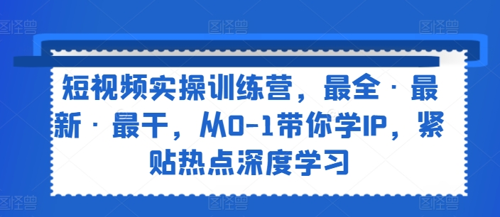 短视频实操训练营，最全·最新·最干，从0-1带你学IP，紧贴热点深度学习-满月文化项目库