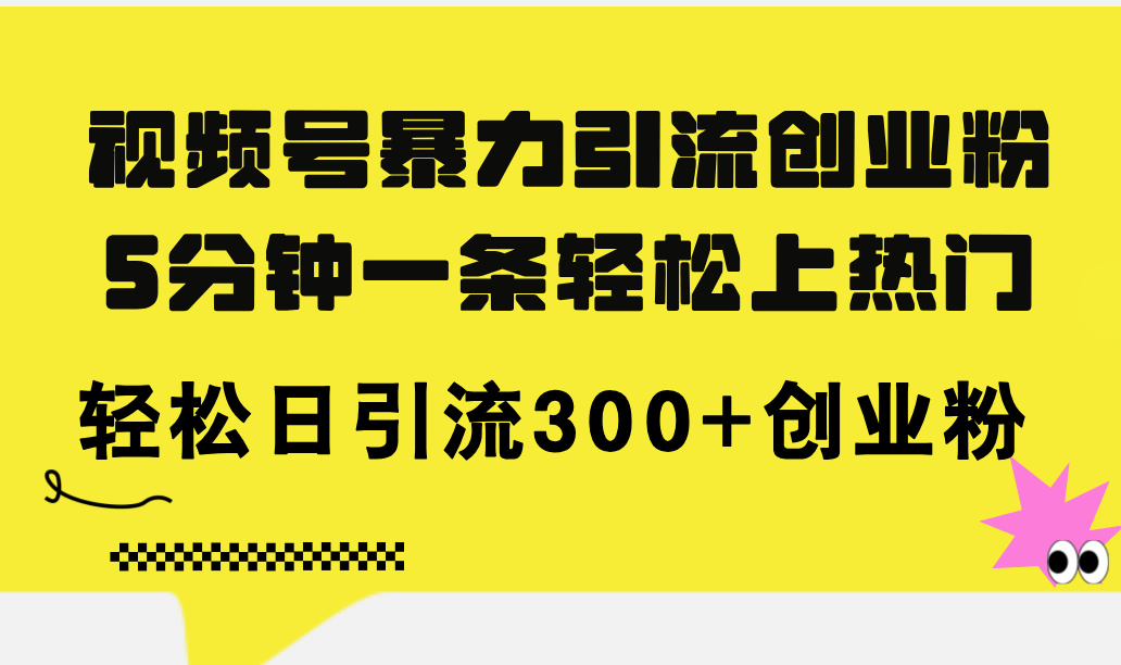 视频号暴力引流创业粉，5分钟一条轻松上热门，轻松日引流300+创业粉-满月文化项目库