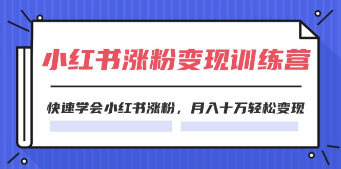 2024小红书19天涨粉变现特训营，快速学会小红书涨粉，月入十万轻松变现（42节）-满月文化项目库