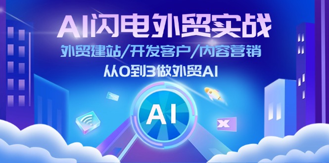 AI闪电外贸实战：外贸建站/开发客户/内容营销/从0到3做外贸AI（75节）-满月文化项目库