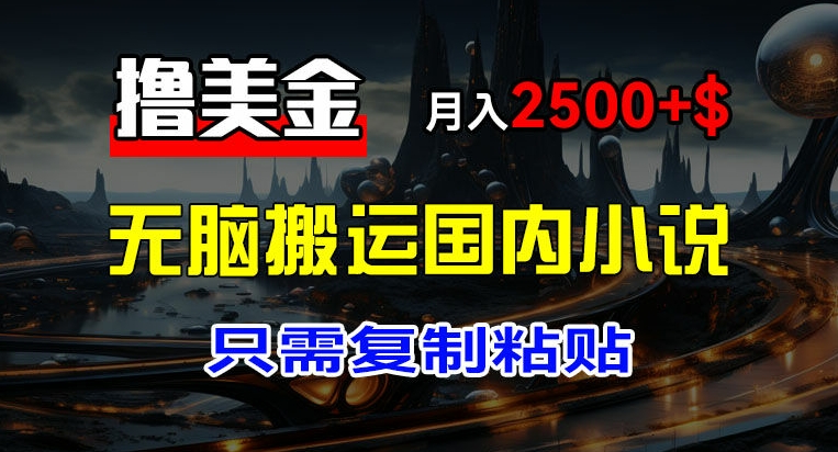 最新撸美金项目，搬运国内小说爽文，只需复制粘贴，稿费月入2500+美金，新手也能快速上手-满月文化项目库