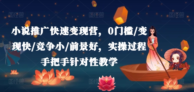 小说推广快速变现营，0门槛/变现快/竞争小/前景好，实操过程手把手针对性教学-满月文化项目库