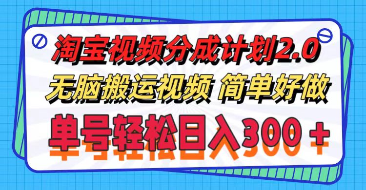 淘宝视频分成计划2.0，无脑搬运视频，单号轻松日入300＋，可批量操作。-满月文化项目库