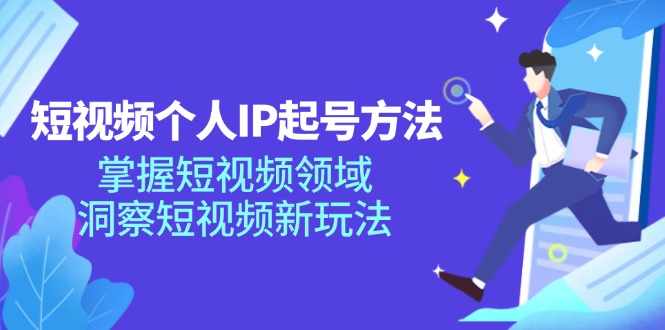 短视频个人IP起号方法，掌握短视频领域，洞察短视频新玩法（68节完整）-满月文化项目库