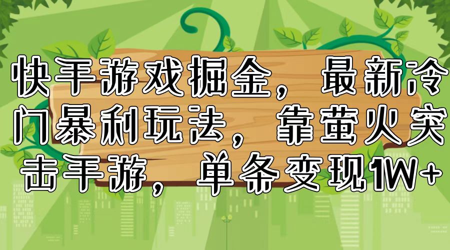 快手游戏掘金，最新冷门暴利玩法，靠萤火突击手游，单条变现1W+-满月文化项目库