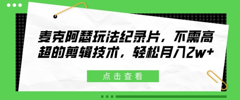 麦克阿瑟玩法纪录片，不需高超的剪辑技术，轻松月入2w+-满月文化项目库