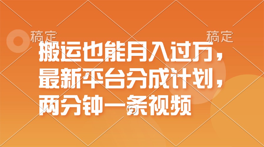 搬运也能月入过万，最新平台分成计划，一万播放一百米，一分钟一个作品-满月文化项目库