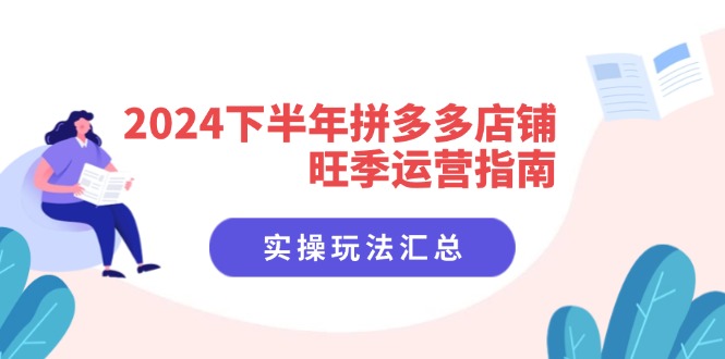 2024下半年拼多多店铺旺季运营指南：实操玩法汇总（8节课）-满月文化项目库