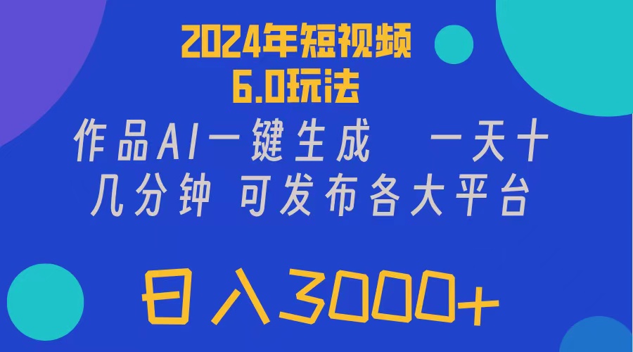 2024年短视频6.0玩法，作品AI一键生成，可各大短视频同发布。轻松日入3…-满月文化项目库